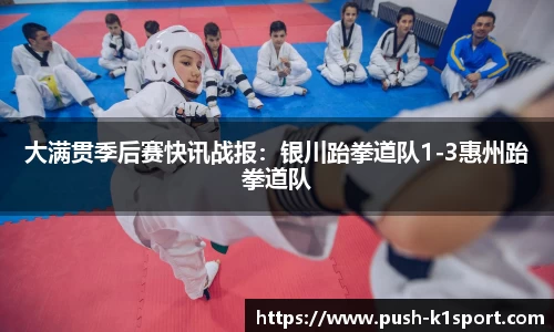 大满贯季后赛快讯战报：银川跆拳道队1-3惠州跆拳道队