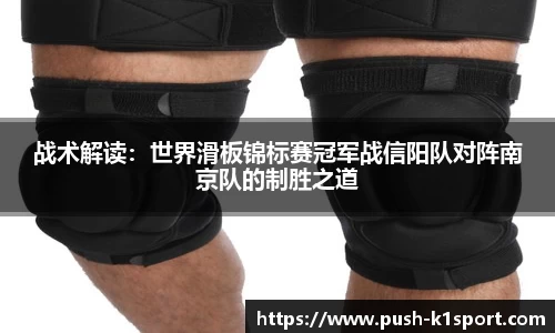 战术解读：世界滑板锦标赛冠军战信阳队对阵南京队的制胜之道