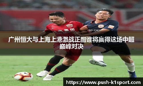 广州恒大与上海上港激战正酣谁将赢得这场中超巅峰对决