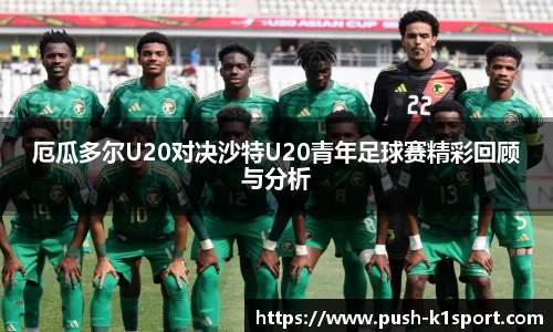 厄瓜多尔U20对决沙特U20青年足球赛精彩回顾与分析